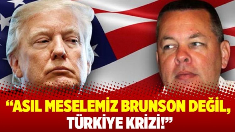 Asıl meselemiz Brunson değil, Türkiye krizi!