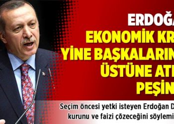 Erdoğan ekonomik krizi yine başkalarının üstüne atma peşinde