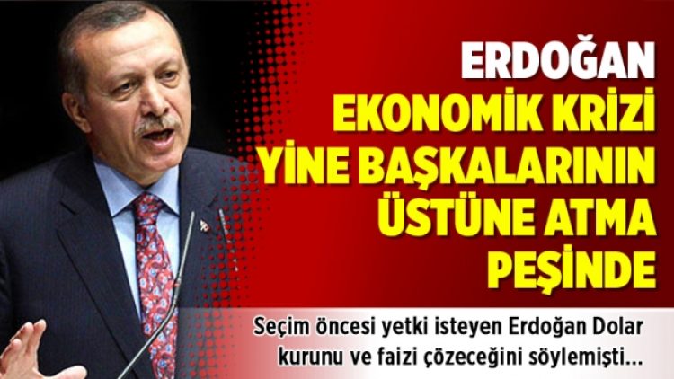 Erdoğan ekonomik krizi yine başkalarının üstüne atma peşinde