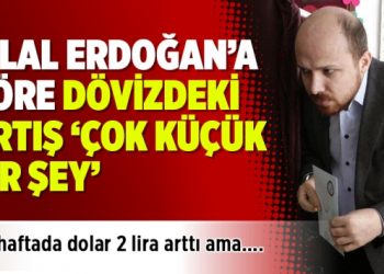 Bilal Erdoğan’a göre dövizdeki artış ‘çok küçük bir şey’