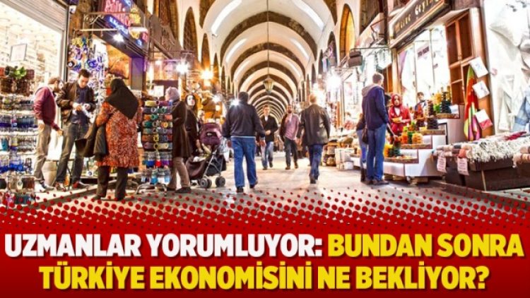 Uzmanlar yorumluyor: Bundan sonra Türkiye ekonomisini ne bekliyor?