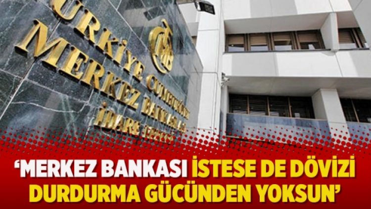 Merkez Bankası istese de dövizi durdurma gücünden yoksun