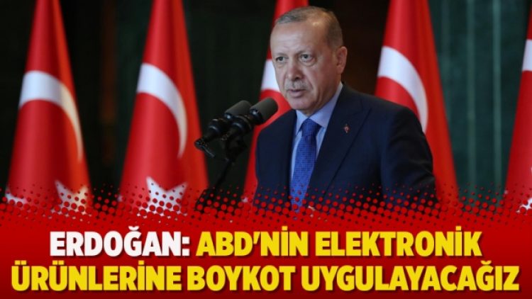 Erdoğan: ABD’nin elektronik ürünlerine boykot uygulayacağız