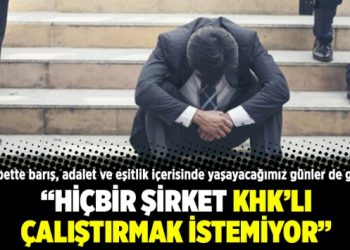 Hiçbir şirket KHK’lı çalıştırmak istemiyor