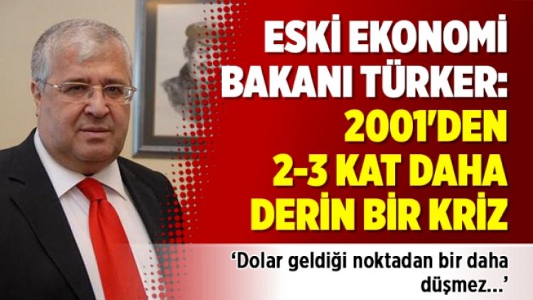 Eski Ekonomi Bakanı Türker: 2001’den 2-3 kat daha derin bir kriz