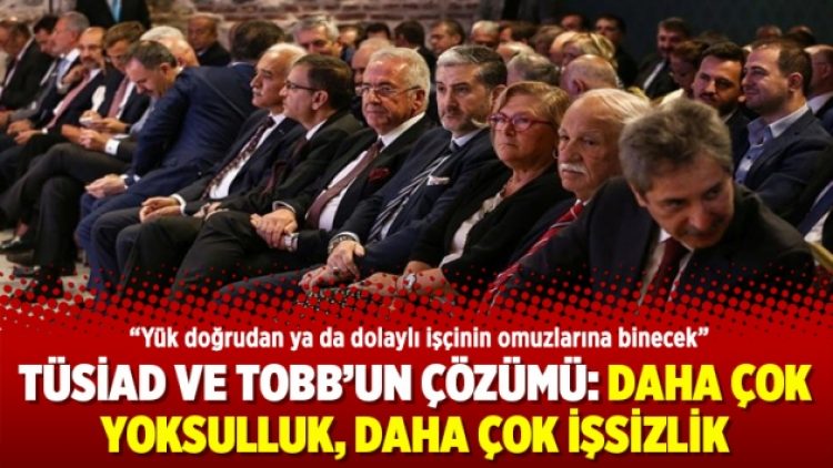 TÜSİAD ve TOBB’un çözümü: Daha çok yoksulluk daha çok işsizlik