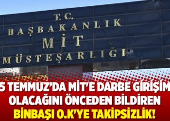 15 Temmuz’da MİT’e darbe girişimi olacağını önceden bildiren binbaşı O:K’ye takipsizlik!