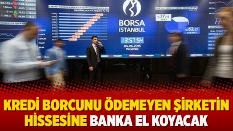 Kredi borcunu ödemeyen şirketin hissesine banka el koyacak