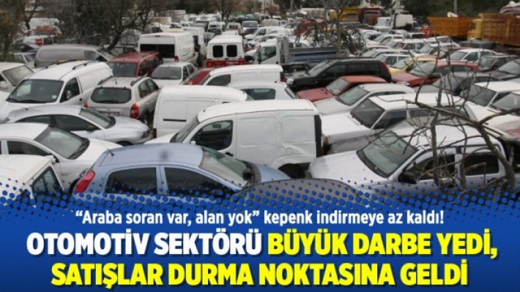 Otomotiv sektörü büyük darbe yedi, satışlar durma noktasına geldi