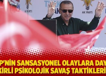 ‘AKP’nin sansasyonel olaylara dayalı kirli psikolojik savaş taktikleri’