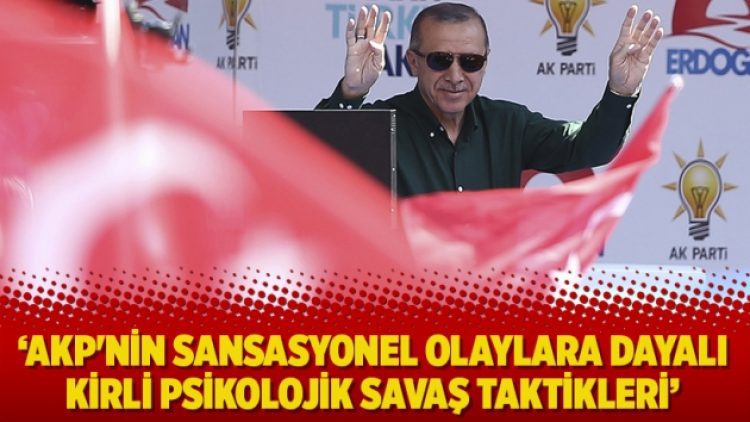 ‘AKP’nin sansasyonel olaylara dayalı kirli psikolojik savaş taktikleri’