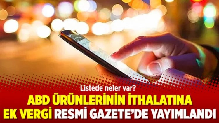 ABD ürünlerinin ithalatına ek vergi Resmi Gazete’de yayımlandı