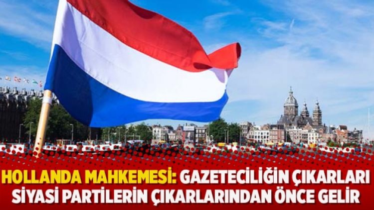 Hollanda mahkemesi: Gazeteciliğin çıkarları siyasi partilerin çıkarlarından önde gelir