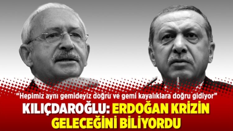 Kılıçdaroğlu: Erdoğan krizin geleceğini biliyordu