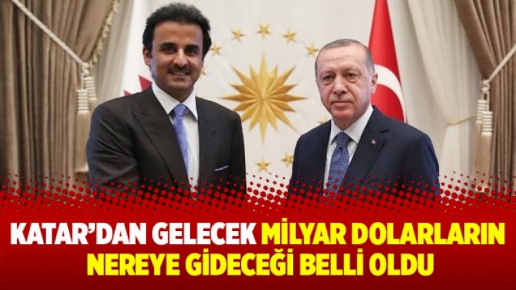 Katar’dan gelecek milyar dolarların nereye gideceği belli oldu
