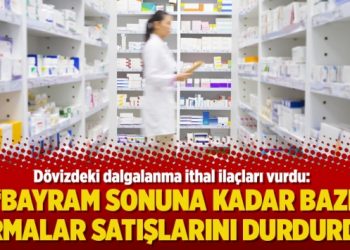 Dövizdeki dalgalanma ithal ilaçları vurdu: Bayram sonuna kadar bazı firmalar satışlarını durdurdu