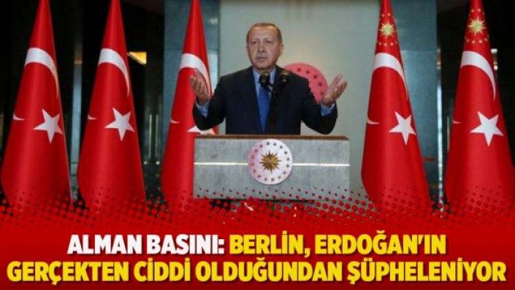 Alman basını: Berlin, Erdoğan’ın gerçekten ciddi olduğundan şüpheleniyor