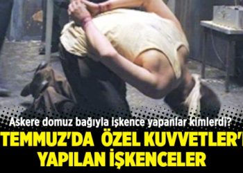 15 Temmuz’da Özel Kuvvetler’de yapılan işkenceler