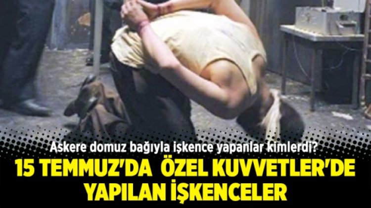 15 Temmuz’da Özel Kuvvetler’de yapılan işkenceler