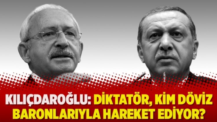 Kılıçdaroğlu: Diktatör, kim döviz baronlarıyla hareket ediyor?