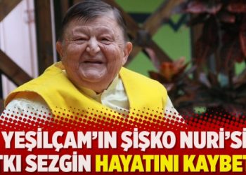 Yeşilçam’ın Şişko Nuri’si Sıtkı Sezgin hayatını kaybetti