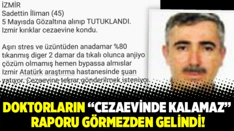 Doktorların cezaevinde kalamaz raporu görmezden gelindi!