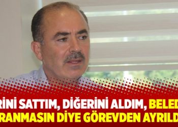 Birini sattım, diğerini aldım, Belediye yıpranmasın diye görevden ayrıldım