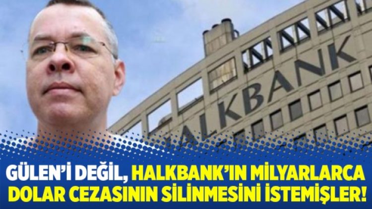 Gülen’i değil, Halkbank’ın milyarlarca  dolar cezasının silinmesini istemişler!
