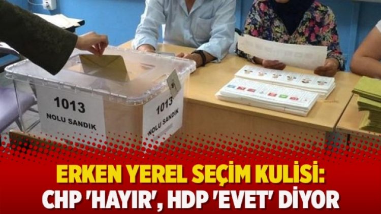 Erken yerel seçim kulisi: CHP ‘Hayır’, HDP ‘Evet’ diyor