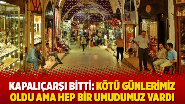 Kapalıçarşı bitti: Kötü günlerimiz oldu ama hep bir umudumuz vardı