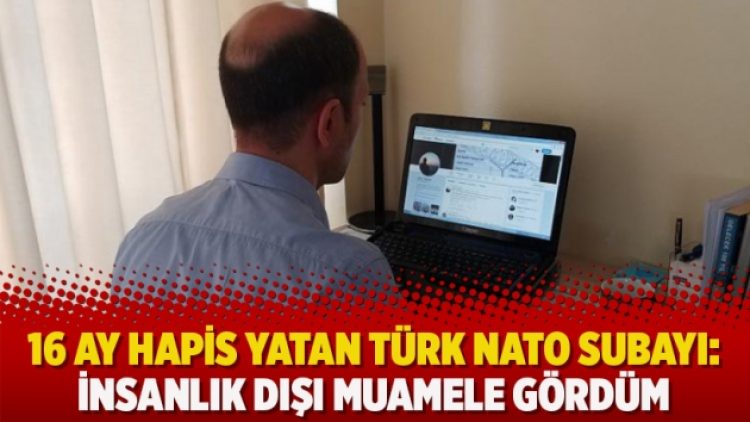 16 ay hapis yatan Türk NATO Subayı: İnsanlık dışı muamele gördüm