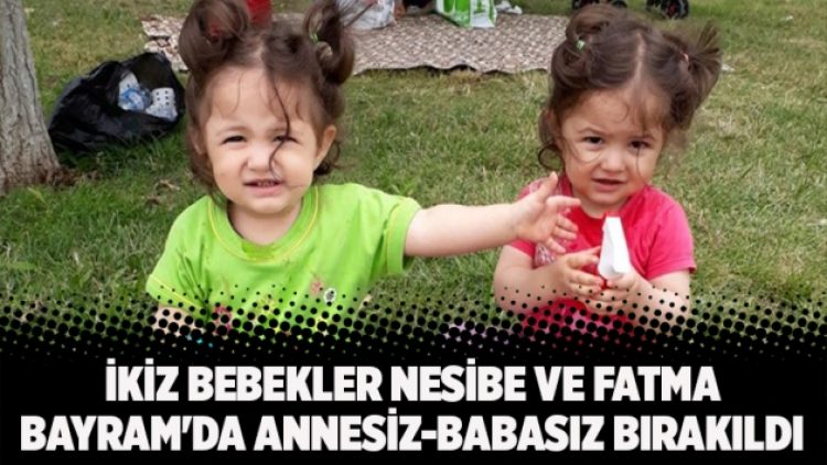 İkiz bebekler Nesibe ve Fatma Bayram’da annesiz-babasız bırakıldı