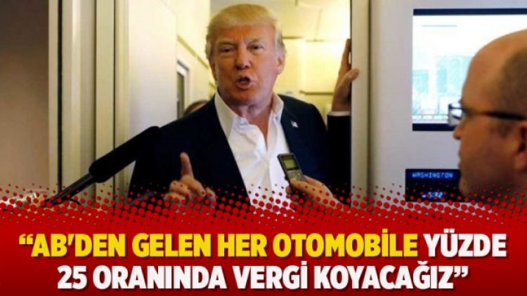 Trump: AB’den gelen her otomobile yüzde 25 oranında vergi koyacağız