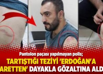 Pantolon paçası yapılmayan polis, tartıştığı teziyi ‘Erdoğan’a hakaretten’ dayakla gözaltına aldırdı