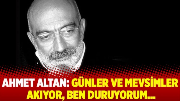 Ahmet Altan: Günler ve mevsimler akıyor, ben duruyorum…