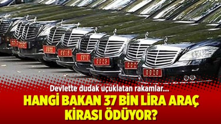 Hangi bakan 37 bin lira araç kirası ödüyor
