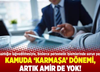 Kamuda ‘karmaşa’ dönemi, artık amir de yok!
