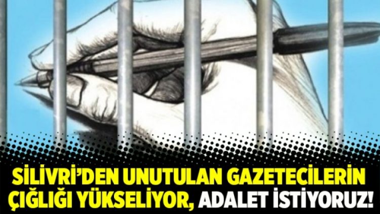 Silivri’den unutulan gazetecilerin çığlığı yükseliyor, adalet istiyoruz!