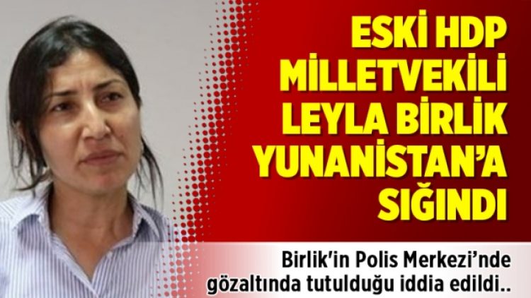 Eski HDP Milletvekili Leyla Birlik Yunanistan’a sığındı