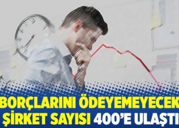 Borçlarını ödeyemeyecek şirket sayısı 400’e ulaştı