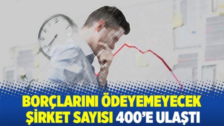 Borçlarını ödeyemeyecek şirket sayısı 400’e ulaştı