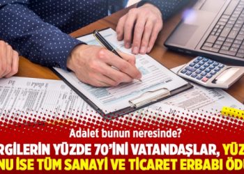Vergilerin yüzde 70’ini vatandaşlar, yüzde 30’unu ise tüm sanayi ve ticaret erbabı ödüyor