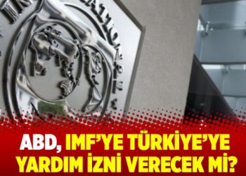 ABD, IMF’ye Türkiye’ye yardım izni verecek mi?