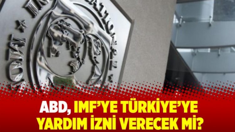 ABD, IMF’ye Türkiye’ye yardım izni verecek mi?
