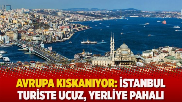 Avrupa kıskanıyor: İstanbul turiste ucuz, yerliye pahalı