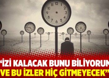 İzi kalacak bunu biliyorum ve bu izler hiç gitmeyecek