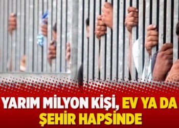 Yarım milyon kişi, ev ya da şehir hapsinde