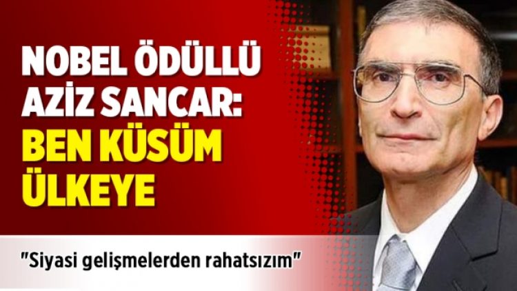 Nobel ödüllü Aziz Sancar: Ben küsüm ülkeye