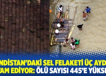 Hindistan’daki sel felaketi üç aydır devam ediyor: Ölü sayısı 445’e yükseldi