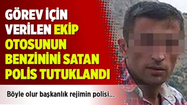 Görev için verilen ekip otosunun benzinini satan polis tutuklandı